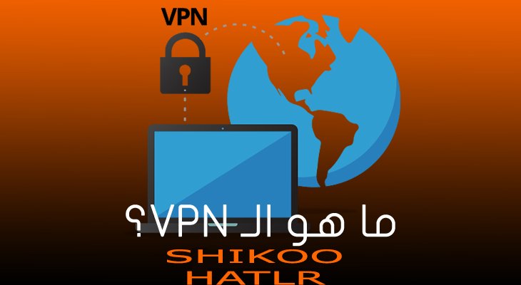 ما هو الـ VPN وكيف تختار الخدمة المناسبة لاحتياجاتك؟